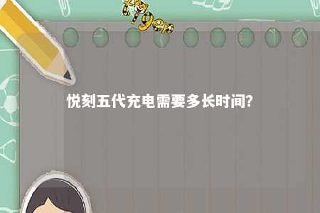 悦刻五代充电需要多长时间？ 